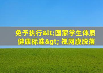 免予执行<国家学生体质健康标准> 视网膜脱落